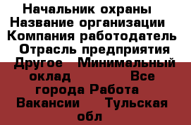 Начальник охраны › Название организации ­ Компания-работодатель › Отрасль предприятия ­ Другое › Минимальный оклад ­ 25 000 - Все города Работа » Вакансии   . Тульская обл.